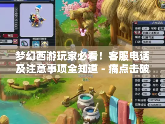 梦幻西游玩家必看！客服电话及注意事项全知道 - 痛点击破！