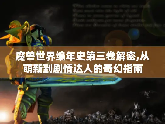 魔兽世界编年史第三卷解密,从萌新到剧情达人的奇幻指南