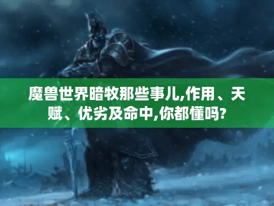 魔兽世界暗牧那些事儿,作用、天赋、优劣及命中,你都懂吗? 魔兽世界暗牧那些事儿,作用、天赋、优劣及命中,你都懂吗?