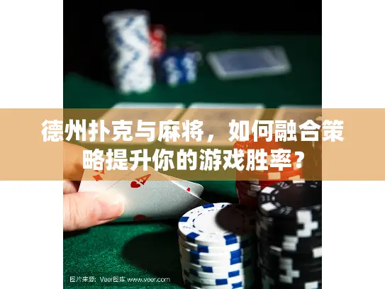 德州扑克与麻将,如何融合策略提升你的游戏胜率? 德州扑克与麻将,如何融合策略提升你的游戏胜率?