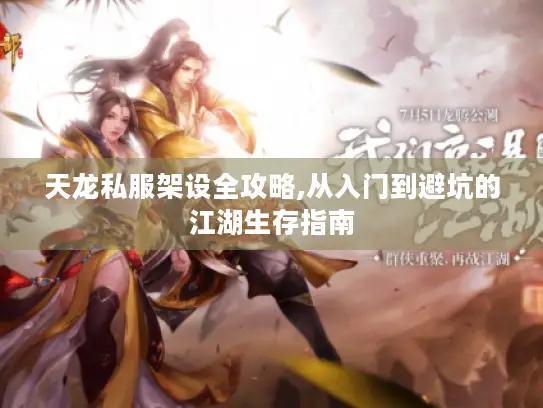 天龙私服架设全攻略,从入门到避坑的江湖生存指南 天龙私服架设全攻略,从入门到避坑的江湖生存指南