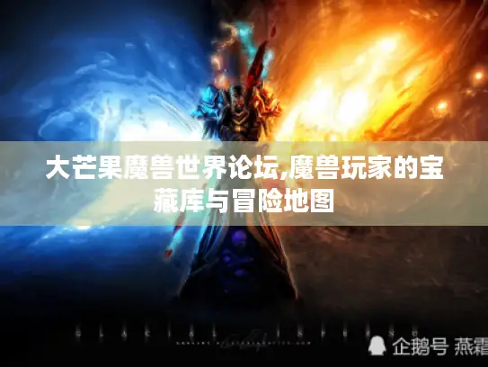 大芒果魔兽世界论坛,魔兽玩家的宝藏库与冒险地图