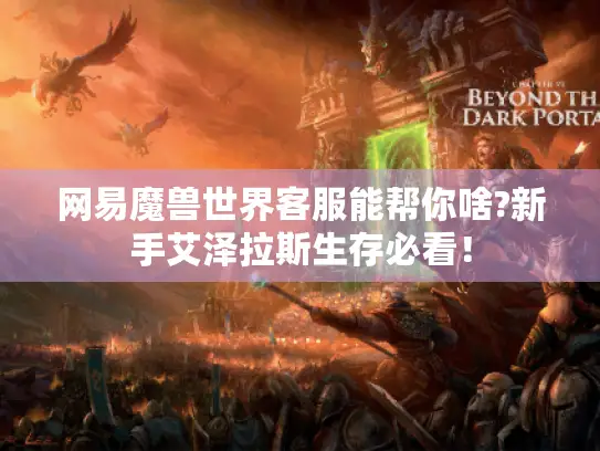 网易魔兽世界客服能帮你啥?新手艾泽拉斯生存必看！