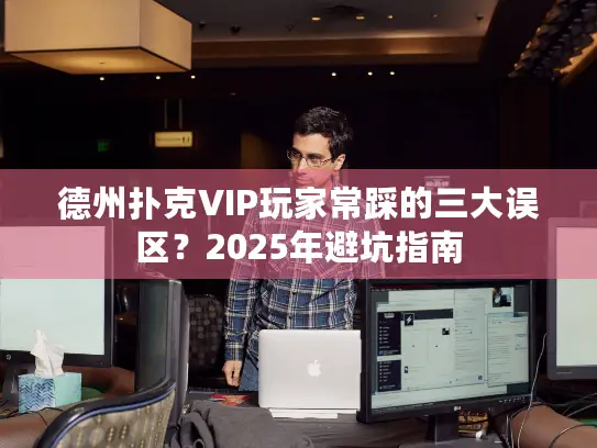 德州扑克VIP玩家常踩的三大误区?2025年避坑指南 德州扑克VIP玩家常踩的三大误区?2025年避坑指南