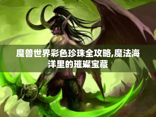 魔兽世界彩色珍珠全攻略,魔法海洋里的璀璨宝藏 魔兽世界彩色珍珠全攻略,魔法海洋里的璀璨宝藏