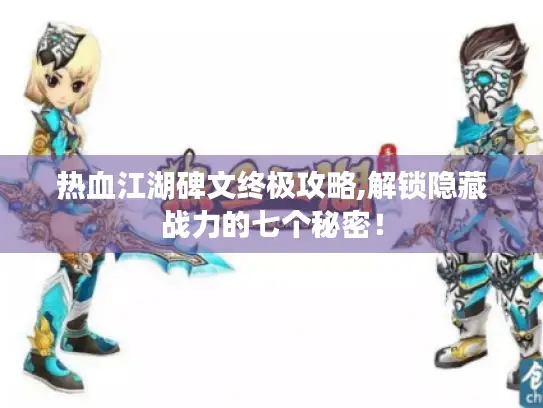 热血江湖碑文终极攻略,解锁隐藏战力的七个秘密! 热血江湖碑文终极攻略,解锁隐藏战力的七个秘密!