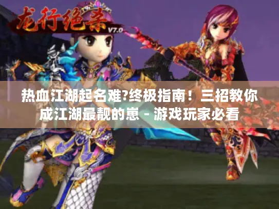 热血江湖起名难?终极指南！三招教你成江湖最靓的崽 - 游戏玩家必看