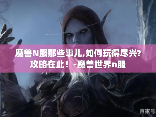 魔兽N服那些事儿,如何玩得尽兴?攻略在此!-魔兽世界n服 魔兽N服那些事儿,如何玩得尽兴?攻略在此!-魔兽世界n服