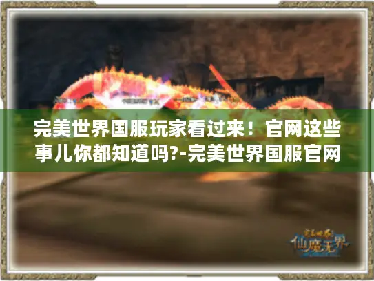 完美世界国服玩家看过来！官网这些事儿你都知道吗?-完美世界国服官网
