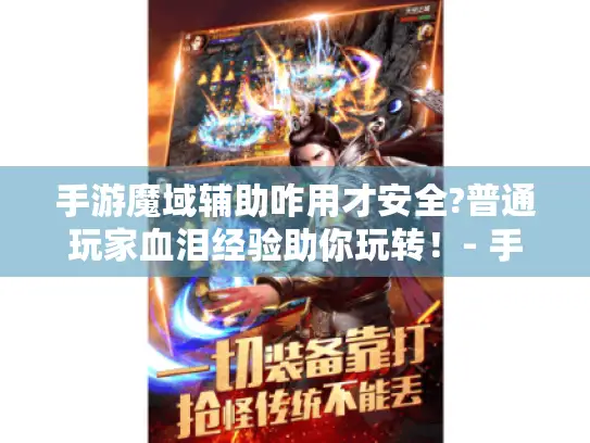 手游魔域辅助咋用才安全?普通玩家血泪经验助你玩转！- 手游魔域辅助 - 安全玩转魔域世界