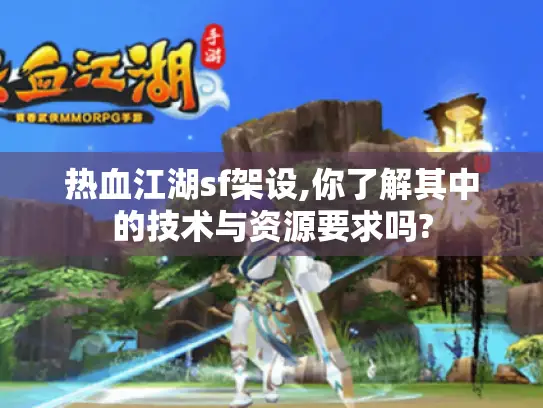 热血江湖sf架设,你了解其中的技术与资源要求吗?