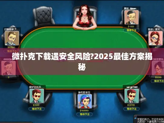 微扑克下载遇安全风险?2025最佳方案揭秘 微扑克下载遇安全风险?2025最佳方案揭秘