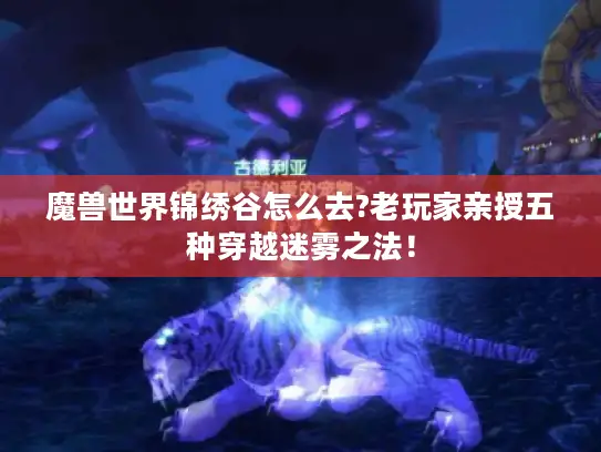 魔兽世界锦绣谷怎么去?老玩家亲授五种穿越迷雾之法! 魔兽世界锦绣谷怎么去?老玩家亲授五种穿越迷雾之法!