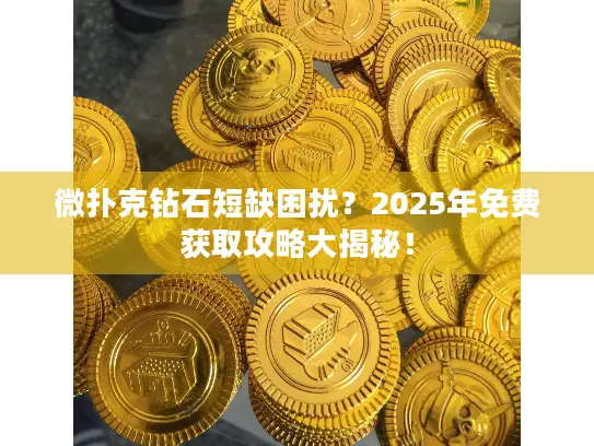 微扑克钻石短缺困扰？2025年免费获取攻略大揭秘！