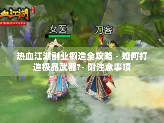 热血江湖副业锻造全攻略 - 如何打造极品武器?- 附注意事项 热血江湖副业锻造全攻略 - 如何打造极品武器?- 附注意事项