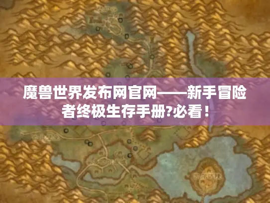 魔兽世界发布网官网——新手冒险者终极生存手册?必看！