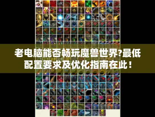 老电脑能否畅玩魔兽世界?最低配置要求及优化指南在此! 老电脑能否畅玩魔兽世界?最低配置要求及优化指南在此!