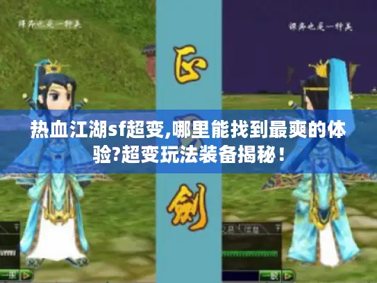 热血江湖sf超变,哪里能找到最爽的体验?超变玩法装备揭秘! 热血江湖sf超变,哪里能找到最爽的体验?超变玩法装备揭秘!