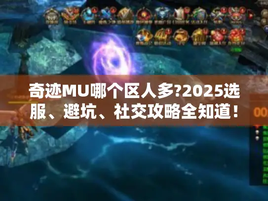 奇迹MU哪个区人多?2025选服、避坑、社交攻略全知道！