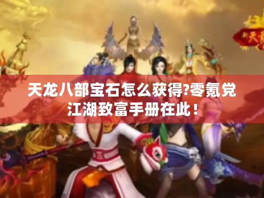 天龙八部宝石怎么获得?零氪党江湖致富手册在此! 天龙八部宝石怎么获得?零氪党江湖致富手册在此!