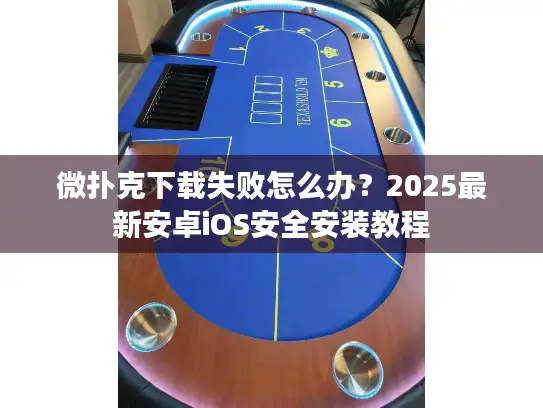 微扑克下载失败怎么办?2025最新安卓iOS安全安装教程 微扑克下载失败怎么办?2025最新安卓iOS安全安装教程