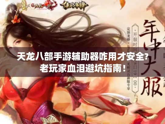 天龙八部手游辅助器咋用才安全?老玩家血泪避坑指南! 天龙八部手游辅助器咋用才安全?老玩家血泪避坑指南!