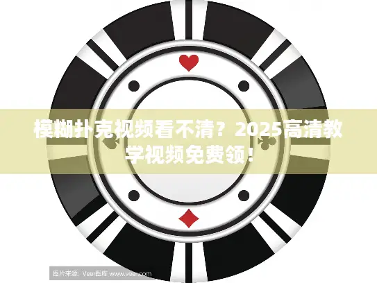 模糊扑克视频看不清？2025高清教学视频免费领！