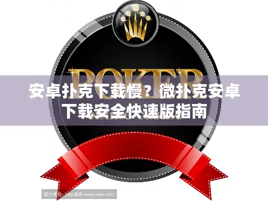安卓扑克下载慢？微扑克安卓下载安全快速版指南