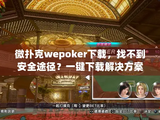 微扑克wepoker下载，找不到安全途径？一键下载解决方案！