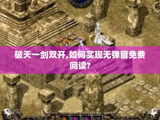破天一剑双开,如何实现无弹窗免费阅读?