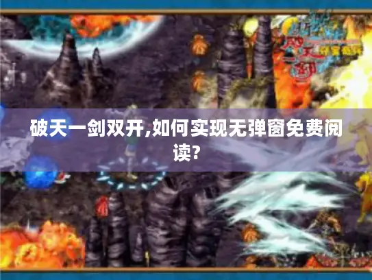 破天一剑双开,如何实现无弹窗免费阅读?