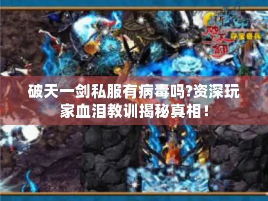 破天一剑私服有病毒吗?资深玩家血泪教训揭秘真相！