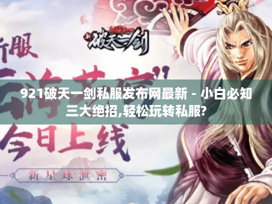 921破天一剑私服发布网最新 - 小白必知三大绝招,轻松玩转私服?