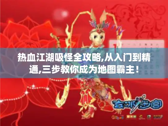热血江湖吸怪全攻略,从入门到精通,三步教你成为地图霸主！