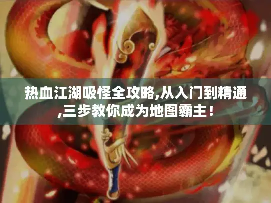 热血江湖吸怪全攻略,从入门到精通,三步教你成为地图霸主！