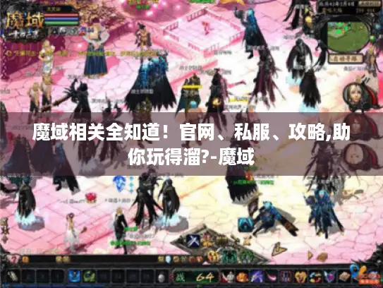 魔域相关全知道！官网、私服、攻略,助你玩得溜?-魔域