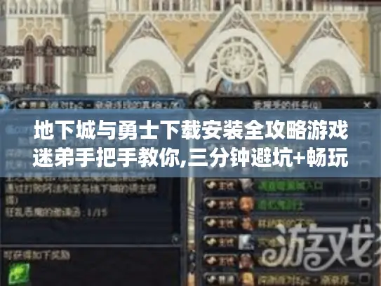 地下城与勇士下载安装全攻略游戏迷弟手把手教你,三分钟避坑+畅玩指南