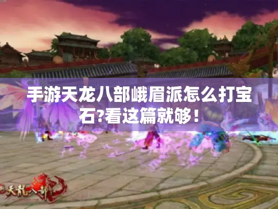 手游天龙八部峨眉派怎么打宝石?看这篇就够！