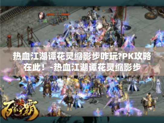 热血江湖谭花灵缩影步咋玩?PK攻略在此！-热血江湖谭花灵缩影步