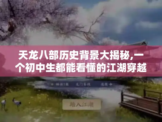 天龙八部历史背景大揭秘,一个初中生都能看懂的江湖穿越指南 天龙八部历史背景大揭秘,一个初中生都能看懂的江湖穿越指南