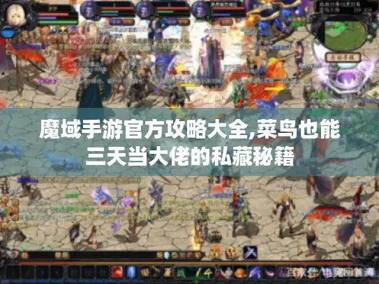 魔域手游官方攻略大全,菜鸟也能三天当大佬的私藏秘籍