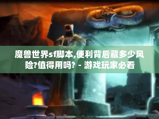 魔兽世界sf脚本,便利背后藏多少风险?值得用吗? - 游戏玩家必看