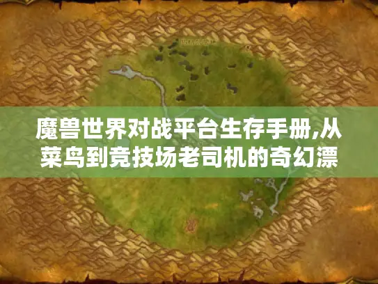 魔兽世界对战平台生存手册,从菜鸟到竞技场老司机的奇幻漂流