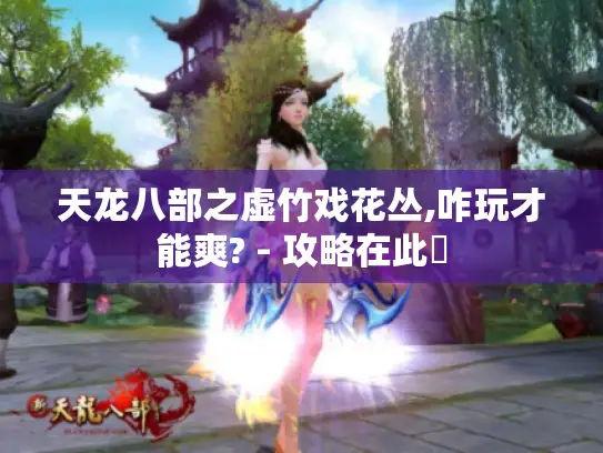 天龙八部之虚竹戏花丛,咋玩才能爽? - 攻略在此❗