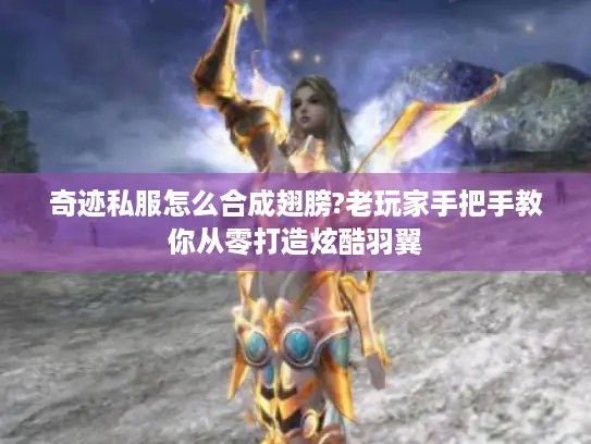 奇迹私服怎么合成翅膀?老玩家手把手教你从零打造炫酷羽翼 奇迹私服怎么合成翅膀?老玩家手把手教你从零打造炫酷羽翼