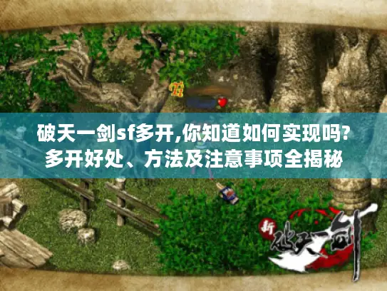 破天一剑sf多开,你知道如何实现吗?多开好处、方法及注意事项全揭秘