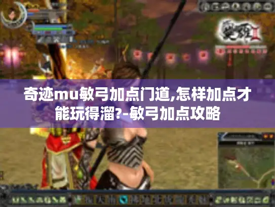奇迹mu敏弓加点门道,怎样加点才能玩得溜?-敏弓加点攻略