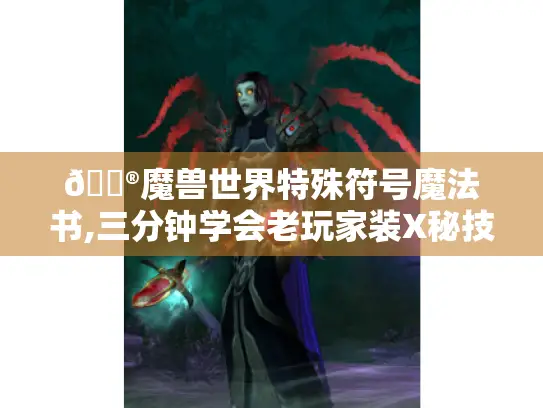 🏮魔兽世界特殊符号魔法书,三分钟学会老玩家装X秘技🏮 🏮魔兽世界特殊符号魔法书,三分钟学会老玩家装X秘技🏮
