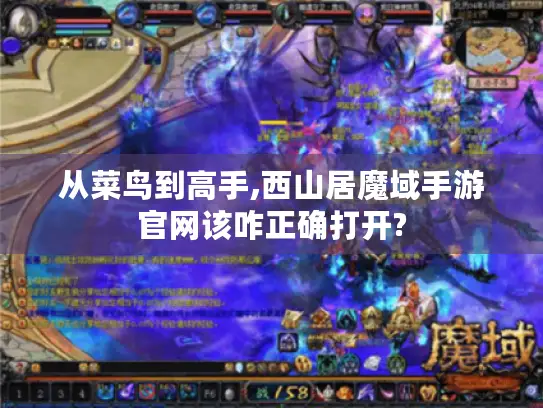 从菜鸟到高手,西山居魔域手游官网该咋正确打开?