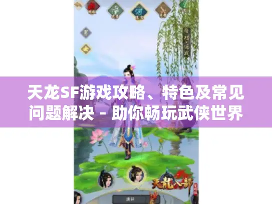 天龙SF游戏攻略、特色及常见问题解决 - 助你畅玩武侠世界 天龙SF游戏攻略、特色及常见问题解决 - 助你畅玩武侠世界